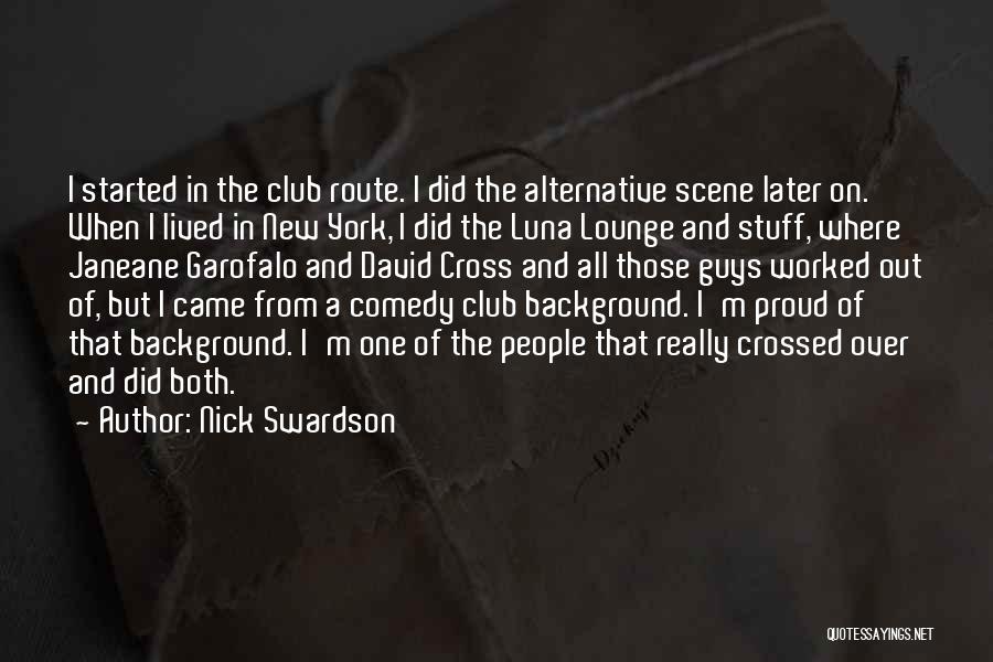 Nick Swardson Quotes: I Started In The Club Route. I Did The Alternative Scene Later On. When I Lived In New York, I