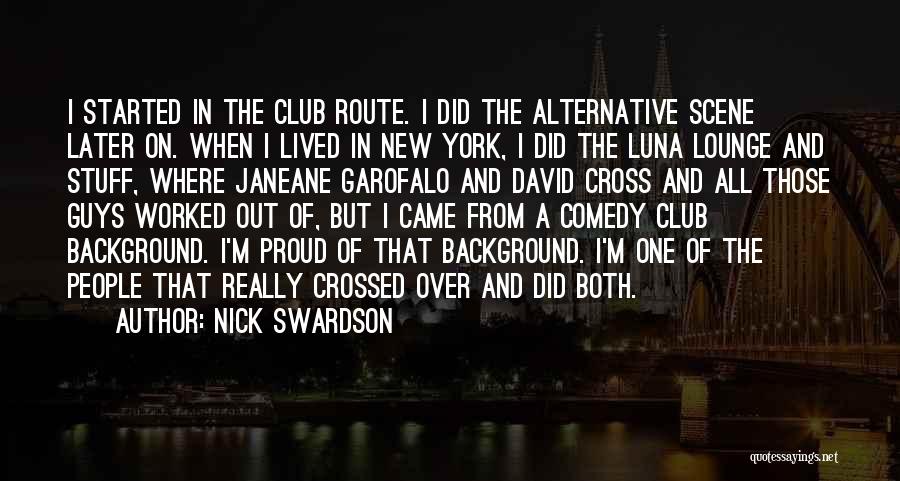Nick Swardson Quotes: I Started In The Club Route. I Did The Alternative Scene Later On. When I Lived In New York, I