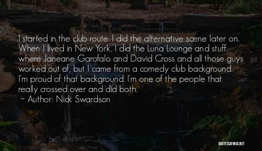 Nick Swardson Quotes: I Started In The Club Route. I Did The Alternative Scene Later On. When I Lived In New York, I