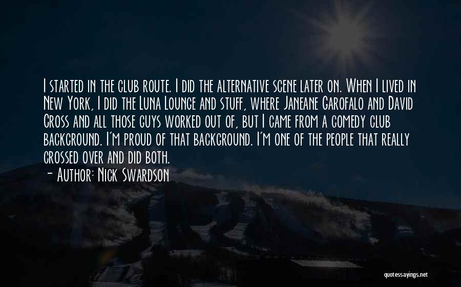 Nick Swardson Quotes: I Started In The Club Route. I Did The Alternative Scene Later On. When I Lived In New York, I