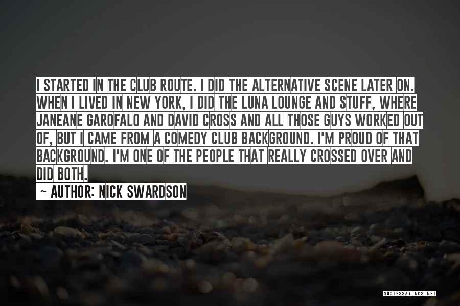 Nick Swardson Quotes: I Started In The Club Route. I Did The Alternative Scene Later On. When I Lived In New York, I