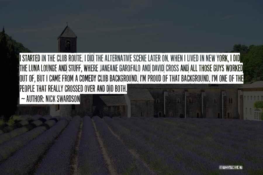 Nick Swardson Quotes: I Started In The Club Route. I Did The Alternative Scene Later On. When I Lived In New York, I