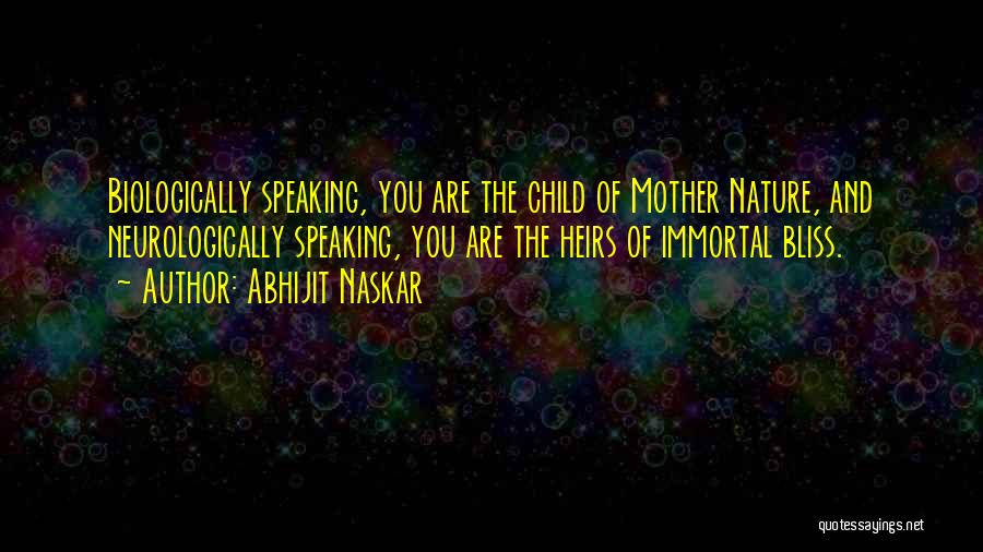 Abhijit Naskar Quotes: Biologically Speaking, You Are The Child Of Mother Nature, And Neurologically Speaking, You Are The Heirs Of Immortal Bliss.