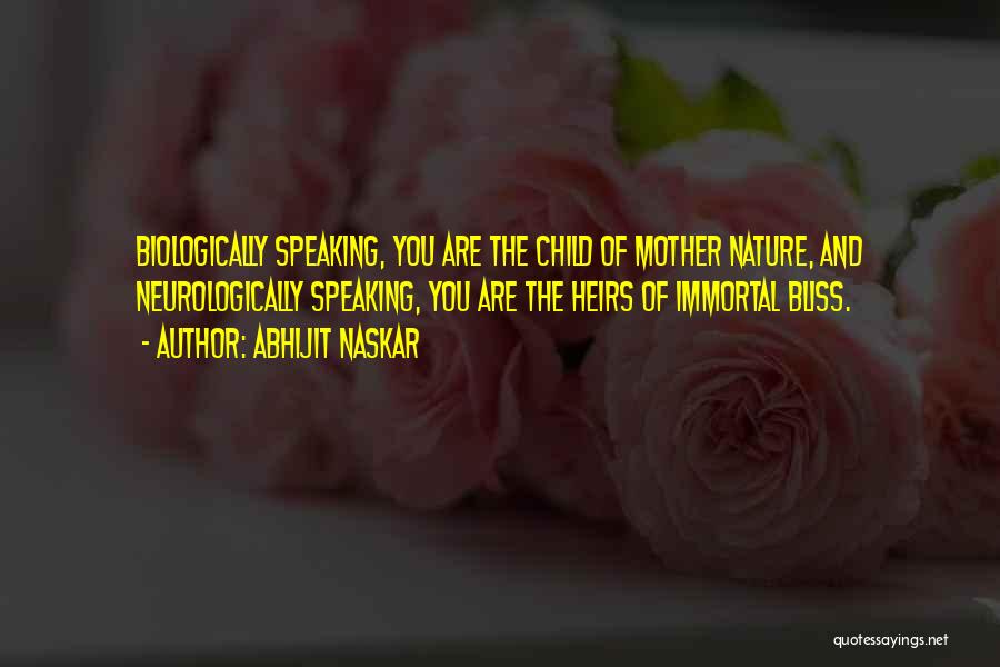 Abhijit Naskar Quotes: Biologically Speaking, You Are The Child Of Mother Nature, And Neurologically Speaking, You Are The Heirs Of Immortal Bliss.