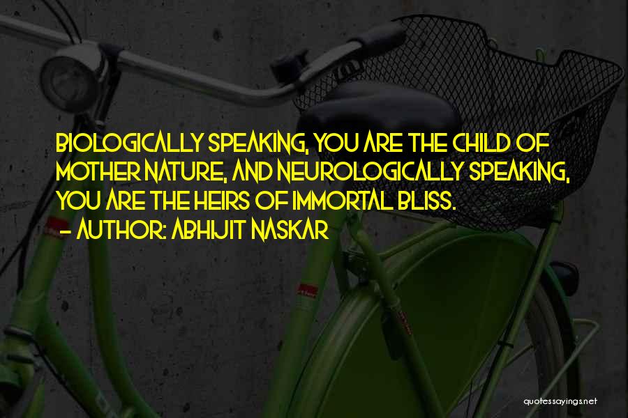 Abhijit Naskar Quotes: Biologically Speaking, You Are The Child Of Mother Nature, And Neurologically Speaking, You Are The Heirs Of Immortal Bliss.