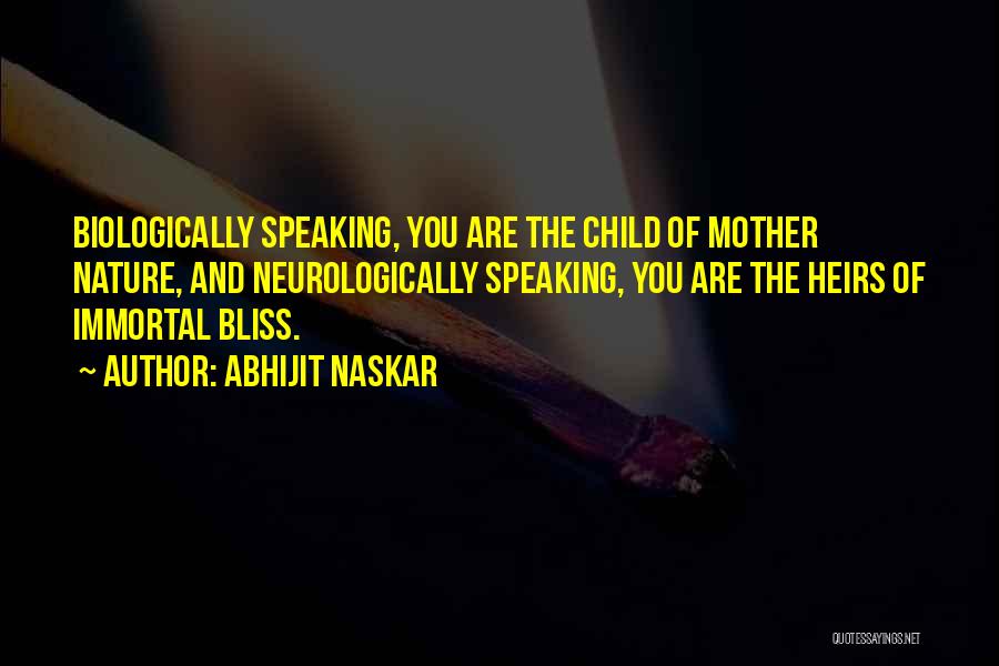 Abhijit Naskar Quotes: Biologically Speaking, You Are The Child Of Mother Nature, And Neurologically Speaking, You Are The Heirs Of Immortal Bliss.