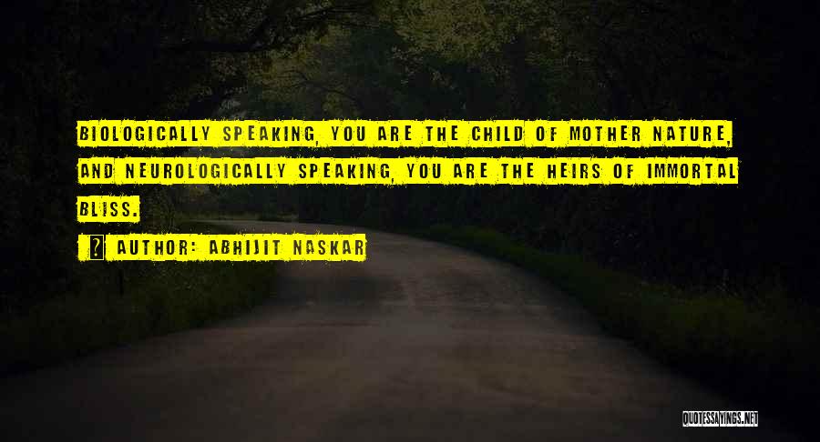 Abhijit Naskar Quotes: Biologically Speaking, You Are The Child Of Mother Nature, And Neurologically Speaking, You Are The Heirs Of Immortal Bliss.