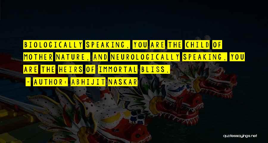 Abhijit Naskar Quotes: Biologically Speaking, You Are The Child Of Mother Nature, And Neurologically Speaking, You Are The Heirs Of Immortal Bliss.