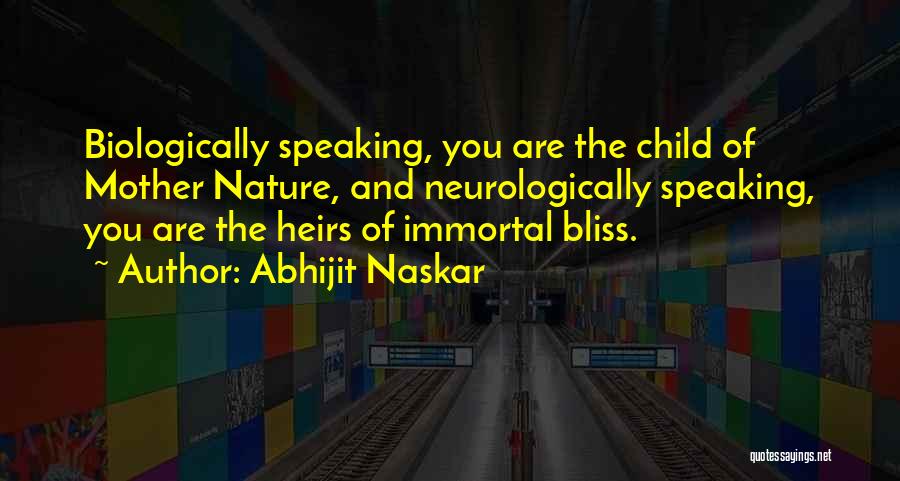 Abhijit Naskar Quotes: Biologically Speaking, You Are The Child Of Mother Nature, And Neurologically Speaking, You Are The Heirs Of Immortal Bliss.