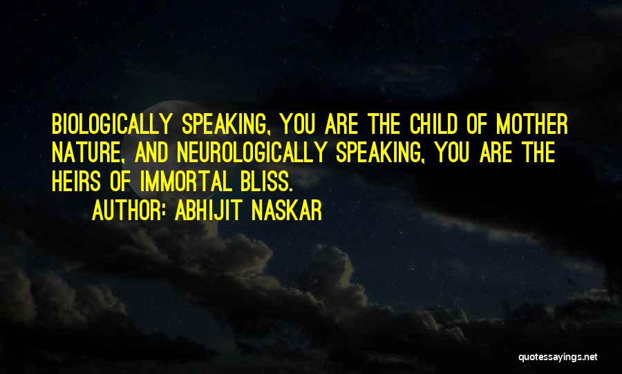 Abhijit Naskar Quotes: Biologically Speaking, You Are The Child Of Mother Nature, And Neurologically Speaking, You Are The Heirs Of Immortal Bliss.