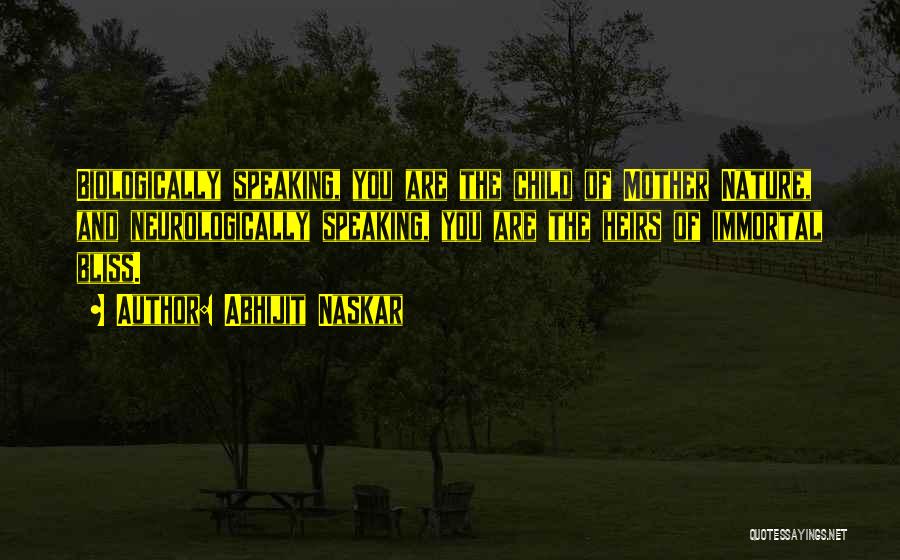 Abhijit Naskar Quotes: Biologically Speaking, You Are The Child Of Mother Nature, And Neurologically Speaking, You Are The Heirs Of Immortal Bliss.