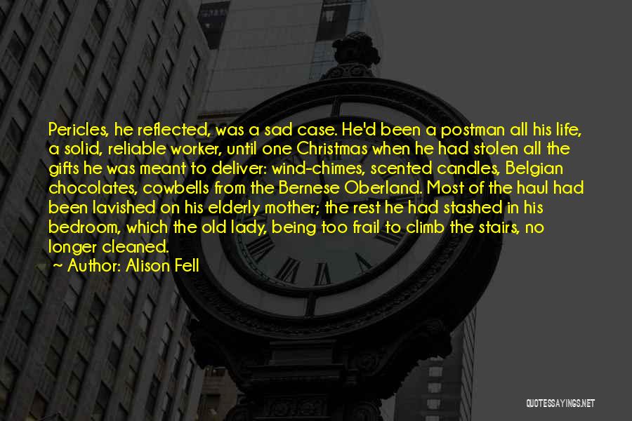 Alison Fell Quotes: Pericles, He Reflected, Was A Sad Case. He'd Been A Postman All His Life, A Solid, Reliable Worker, Until One