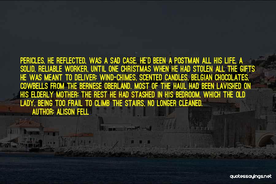 Alison Fell Quotes: Pericles, He Reflected, Was A Sad Case. He'd Been A Postman All His Life, A Solid, Reliable Worker, Until One