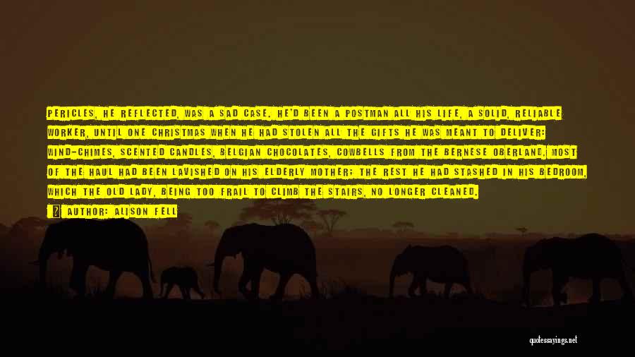 Alison Fell Quotes: Pericles, He Reflected, Was A Sad Case. He'd Been A Postman All His Life, A Solid, Reliable Worker, Until One