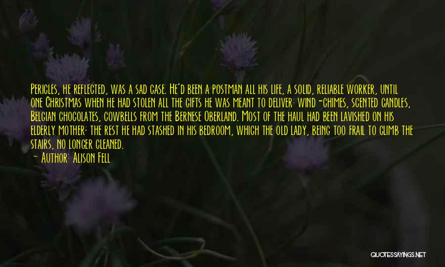 Alison Fell Quotes: Pericles, He Reflected, Was A Sad Case. He'd Been A Postman All His Life, A Solid, Reliable Worker, Until One