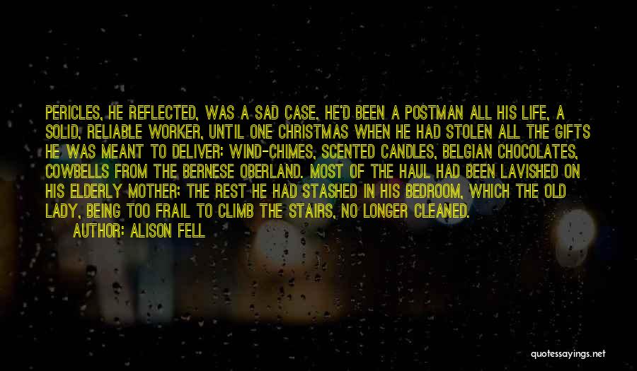 Alison Fell Quotes: Pericles, He Reflected, Was A Sad Case. He'd Been A Postman All His Life, A Solid, Reliable Worker, Until One