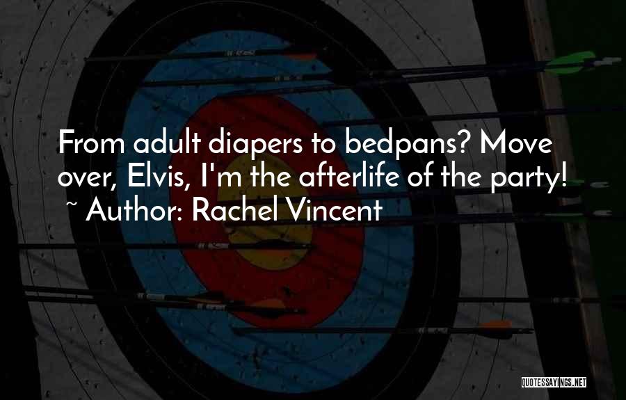 Rachel Vincent Quotes: From Adult Diapers To Bedpans? Move Over, Elvis, I'm The Afterlife Of The Party!