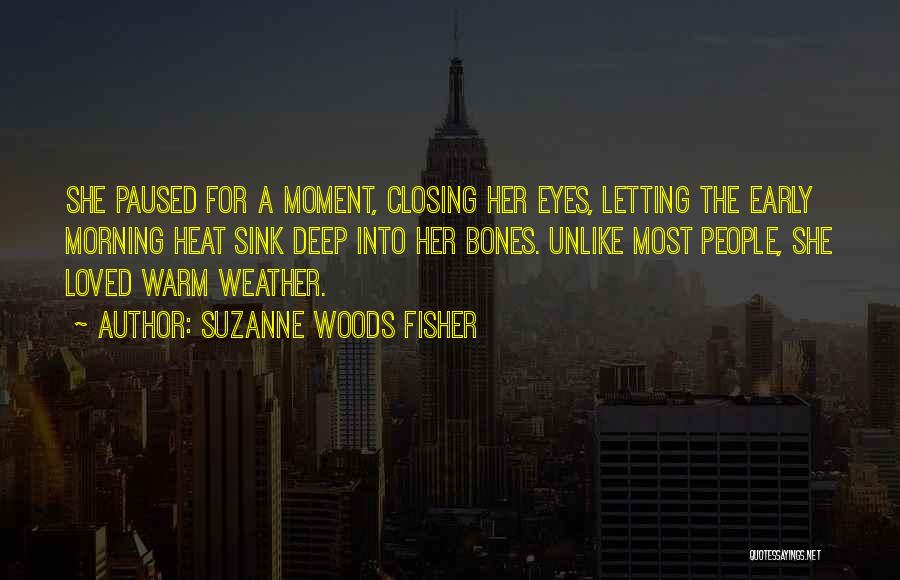 Suzanne Woods Fisher Quotes: She Paused For A Moment, Closing Her Eyes, Letting The Early Morning Heat Sink Deep Into Her Bones. Unlike Most
