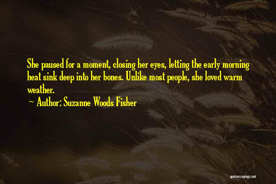 Suzanne Woods Fisher Quotes: She Paused For A Moment, Closing Her Eyes, Letting The Early Morning Heat Sink Deep Into Her Bones. Unlike Most
