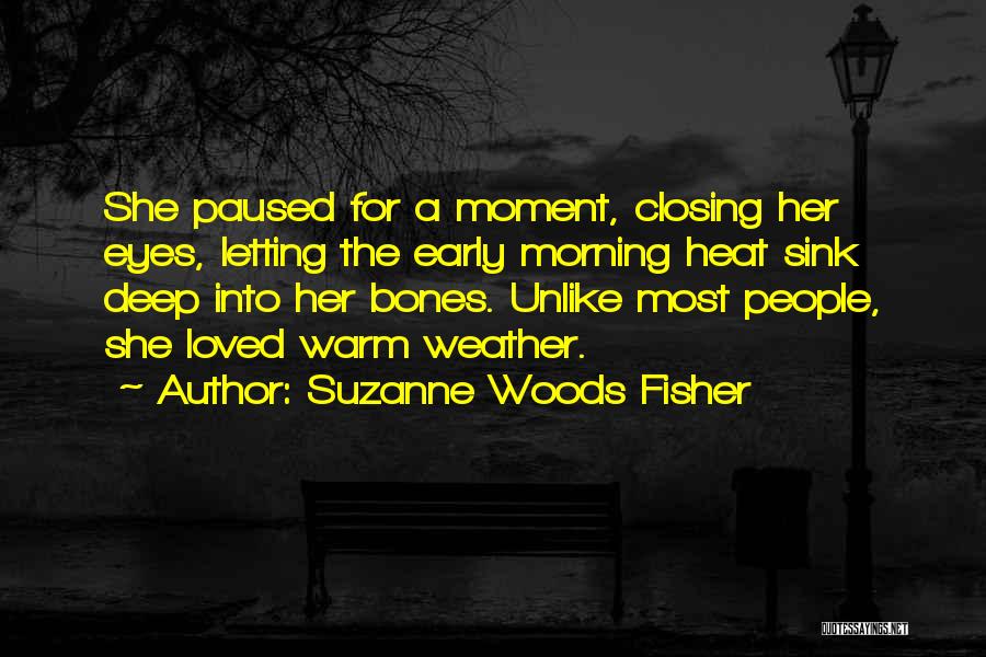 Suzanne Woods Fisher Quotes: She Paused For A Moment, Closing Her Eyes, Letting The Early Morning Heat Sink Deep Into Her Bones. Unlike Most