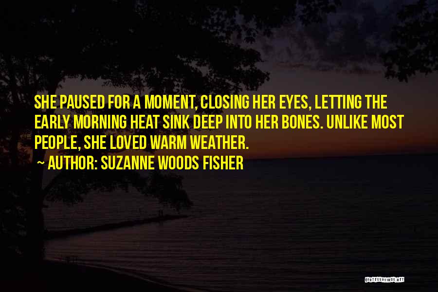 Suzanne Woods Fisher Quotes: She Paused For A Moment, Closing Her Eyes, Letting The Early Morning Heat Sink Deep Into Her Bones. Unlike Most