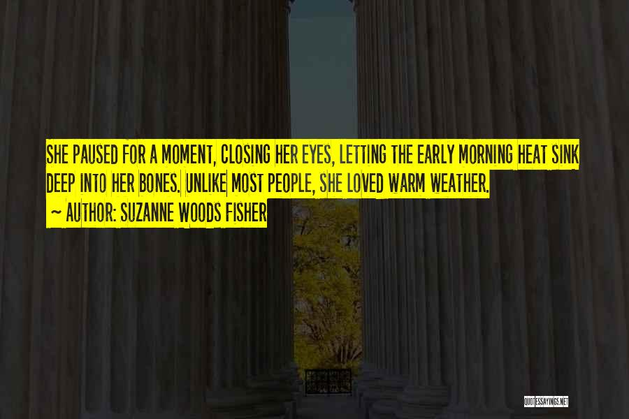 Suzanne Woods Fisher Quotes: She Paused For A Moment, Closing Her Eyes, Letting The Early Morning Heat Sink Deep Into Her Bones. Unlike Most