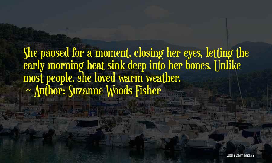 Suzanne Woods Fisher Quotes: She Paused For A Moment, Closing Her Eyes, Letting The Early Morning Heat Sink Deep Into Her Bones. Unlike Most
