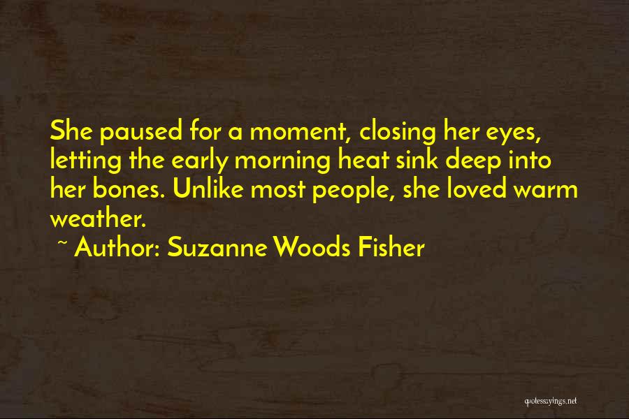 Suzanne Woods Fisher Quotes: She Paused For A Moment, Closing Her Eyes, Letting The Early Morning Heat Sink Deep Into Her Bones. Unlike Most