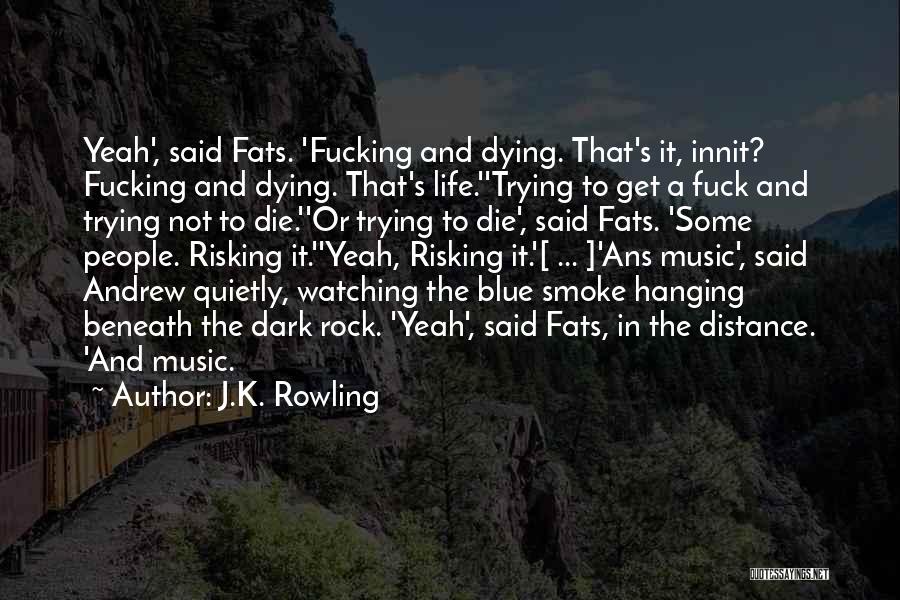 J.K. Rowling Quotes: Yeah', Said Fats. 'fucking And Dying. That's It, Innit? Fucking And Dying. That's Life.''trying To Get A Fuck And Trying