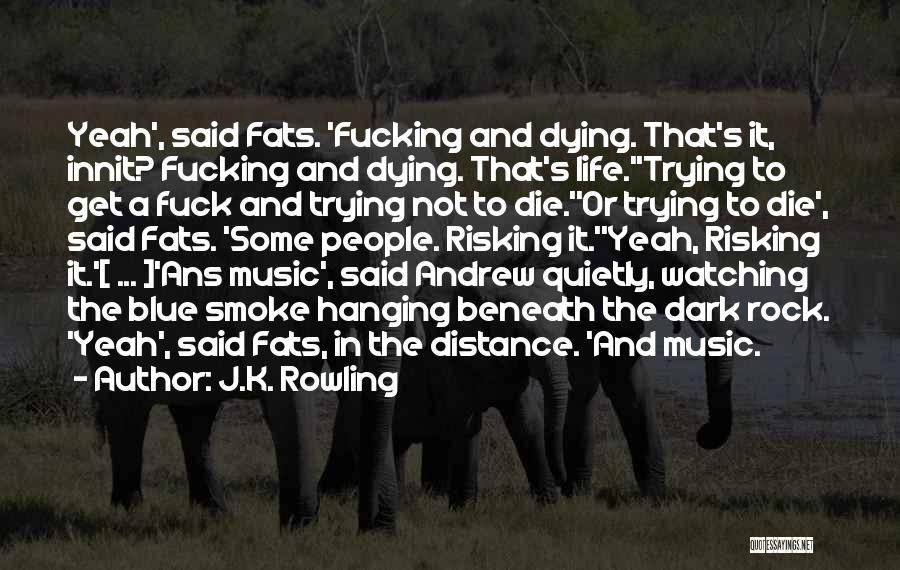 J.K. Rowling Quotes: Yeah', Said Fats. 'fucking And Dying. That's It, Innit? Fucking And Dying. That's Life.''trying To Get A Fuck And Trying