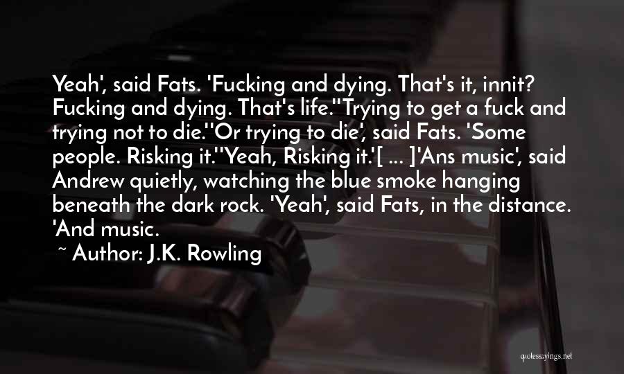 J.K. Rowling Quotes: Yeah', Said Fats. 'fucking And Dying. That's It, Innit? Fucking And Dying. That's Life.''trying To Get A Fuck And Trying