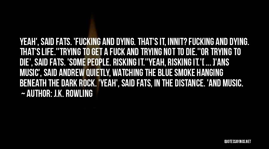 J.K. Rowling Quotes: Yeah', Said Fats. 'fucking And Dying. That's It, Innit? Fucking And Dying. That's Life.''trying To Get A Fuck And Trying