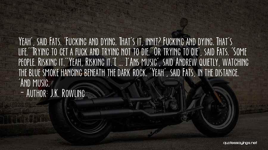 J.K. Rowling Quotes: Yeah', Said Fats. 'fucking And Dying. That's It, Innit? Fucking And Dying. That's Life.''trying To Get A Fuck And Trying