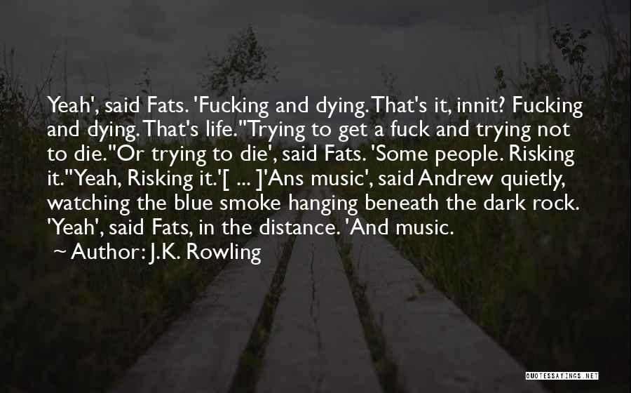 J.K. Rowling Quotes: Yeah', Said Fats. 'fucking And Dying. That's It, Innit? Fucking And Dying. That's Life.''trying To Get A Fuck And Trying