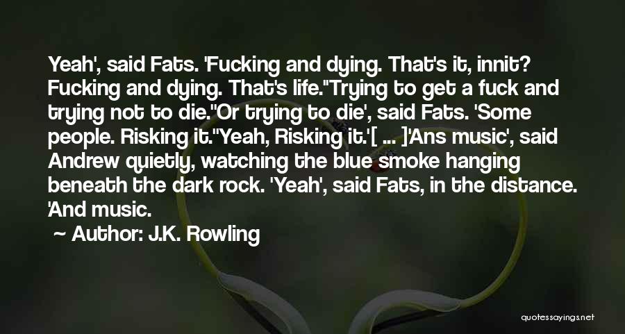 J.K. Rowling Quotes: Yeah', Said Fats. 'fucking And Dying. That's It, Innit? Fucking And Dying. That's Life.''trying To Get A Fuck And Trying