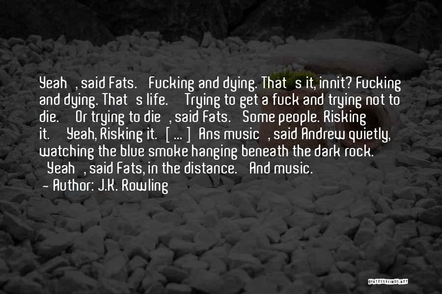 J.K. Rowling Quotes: Yeah', Said Fats. 'fucking And Dying. That's It, Innit? Fucking And Dying. That's Life.''trying To Get A Fuck And Trying