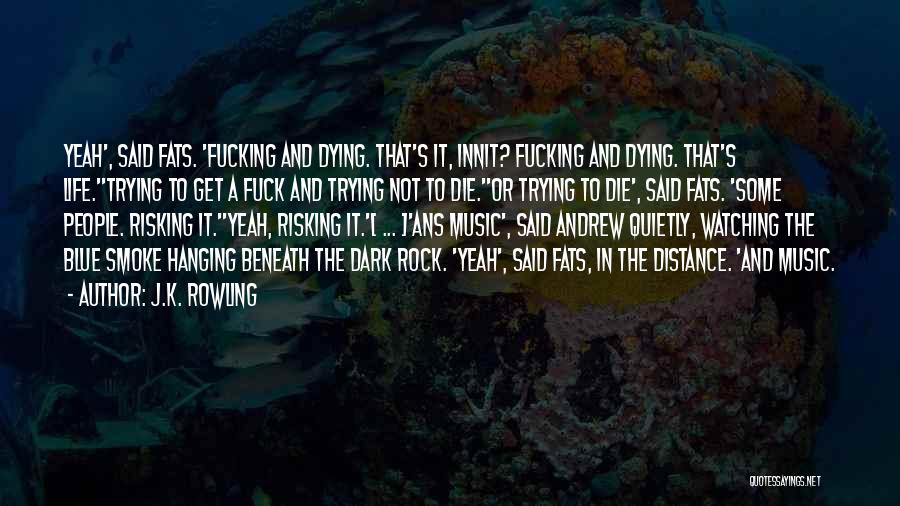 J.K. Rowling Quotes: Yeah', Said Fats. 'fucking And Dying. That's It, Innit? Fucking And Dying. That's Life.''trying To Get A Fuck And Trying