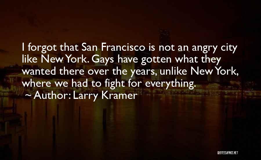 Larry Kramer Quotes: I Forgot That San Francisco Is Not An Angry City Like New York. Gays Have Gotten What They Wanted There