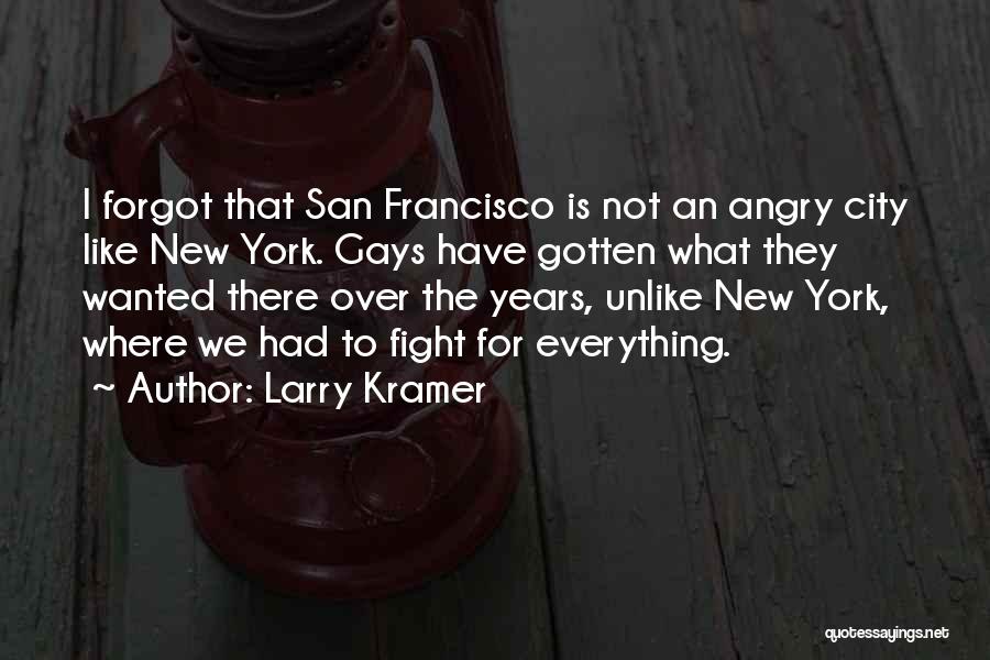 Larry Kramer Quotes: I Forgot That San Francisco Is Not An Angry City Like New York. Gays Have Gotten What They Wanted There