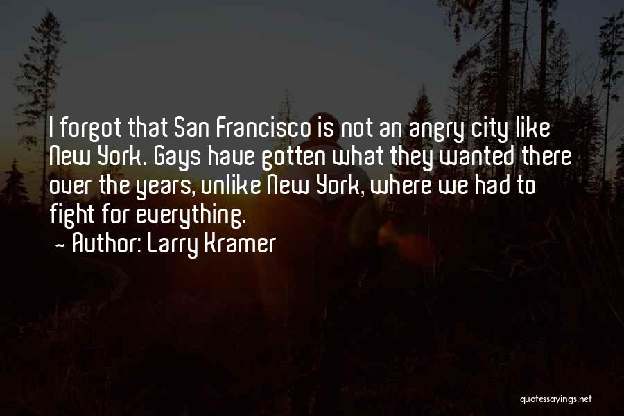 Larry Kramer Quotes: I Forgot That San Francisco Is Not An Angry City Like New York. Gays Have Gotten What They Wanted There
