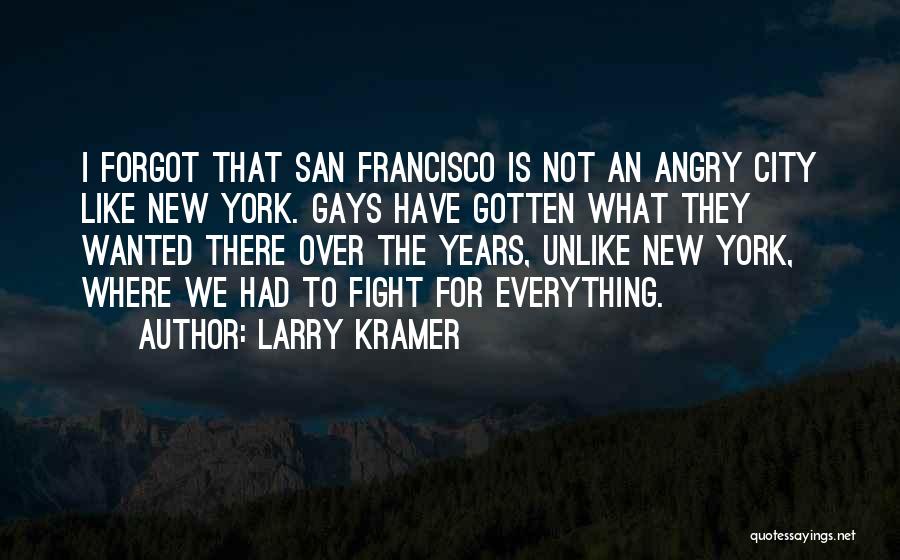 Larry Kramer Quotes: I Forgot That San Francisco Is Not An Angry City Like New York. Gays Have Gotten What They Wanted There