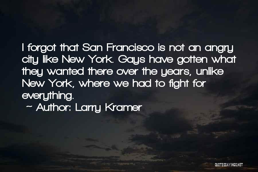Larry Kramer Quotes: I Forgot That San Francisco Is Not An Angry City Like New York. Gays Have Gotten What They Wanted There