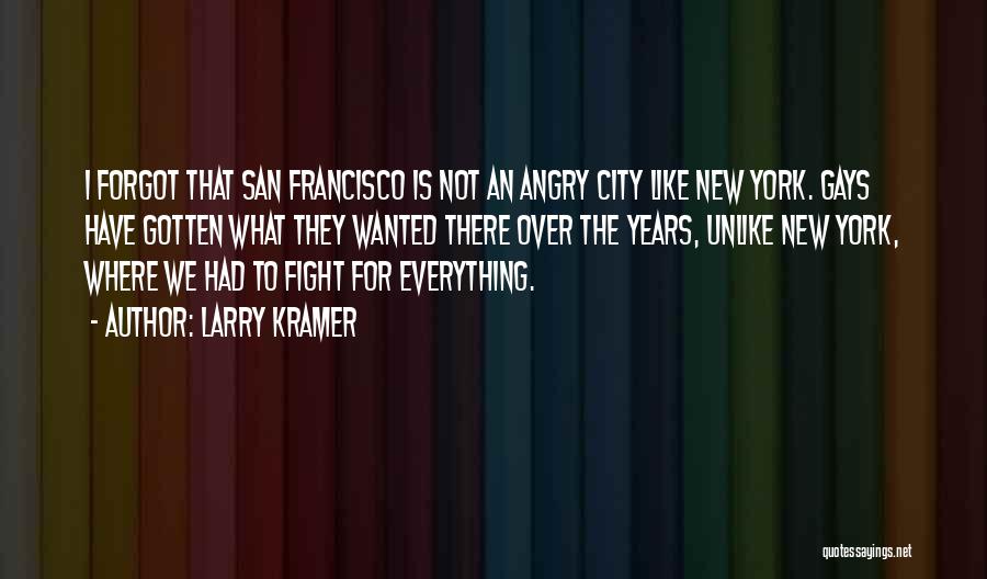 Larry Kramer Quotes: I Forgot That San Francisco Is Not An Angry City Like New York. Gays Have Gotten What They Wanted There