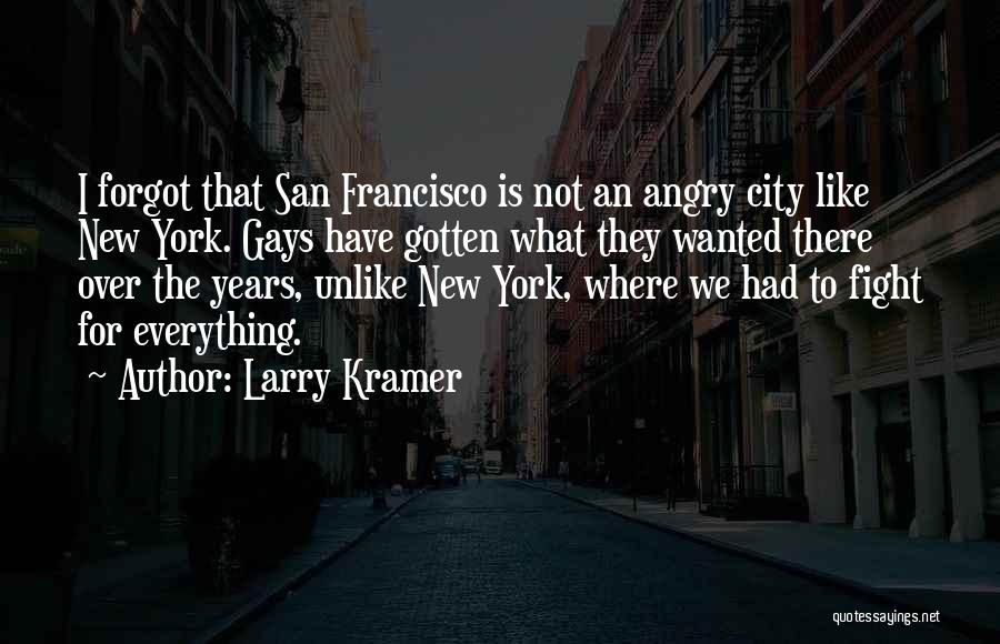 Larry Kramer Quotes: I Forgot That San Francisco Is Not An Angry City Like New York. Gays Have Gotten What They Wanted There