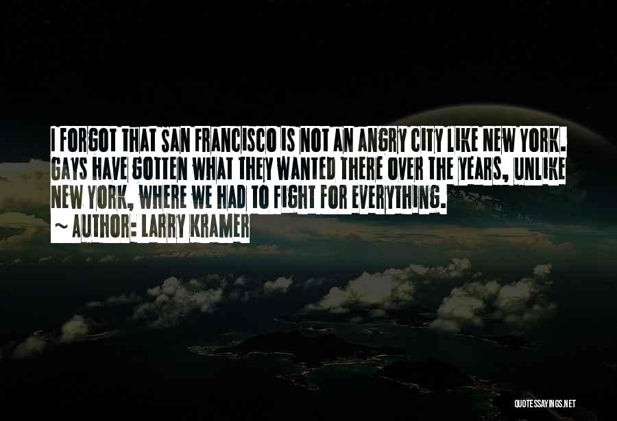 Larry Kramer Quotes: I Forgot That San Francisco Is Not An Angry City Like New York. Gays Have Gotten What They Wanted There