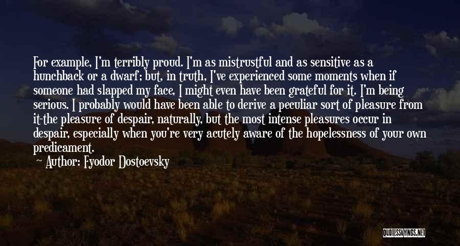 Fyodor Dostoevsky Quotes: For Example, I'm Terribly Proud. I'm As Mistrustful And As Sensitive As A Hunchback Or A Dwarf; But, In Truth,