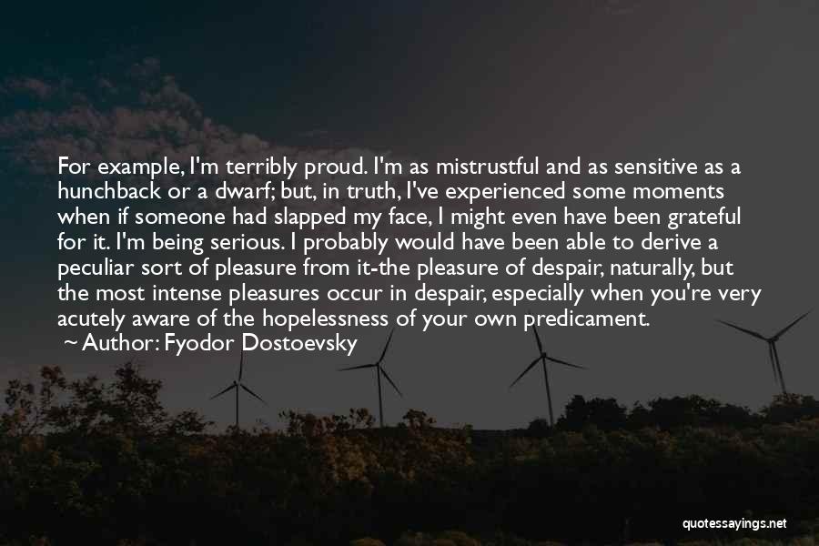 Fyodor Dostoevsky Quotes: For Example, I'm Terribly Proud. I'm As Mistrustful And As Sensitive As A Hunchback Or A Dwarf; But, In Truth,