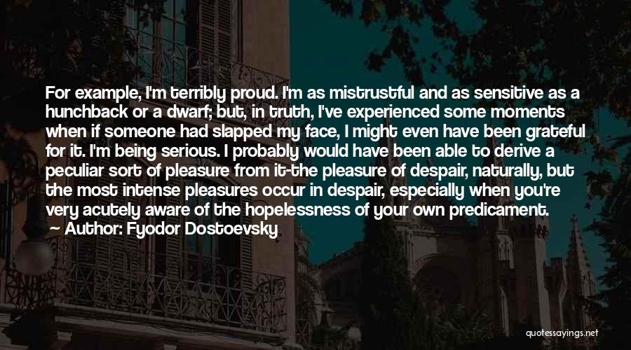 Fyodor Dostoevsky Quotes: For Example, I'm Terribly Proud. I'm As Mistrustful And As Sensitive As A Hunchback Or A Dwarf; But, In Truth,