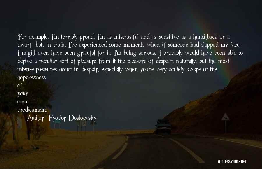 Fyodor Dostoevsky Quotes: For Example, I'm Terribly Proud. I'm As Mistrustful And As Sensitive As A Hunchback Or A Dwarf; But, In Truth,