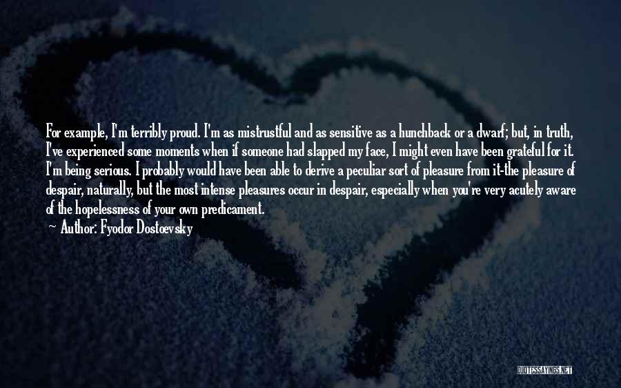 Fyodor Dostoevsky Quotes: For Example, I'm Terribly Proud. I'm As Mistrustful And As Sensitive As A Hunchback Or A Dwarf; But, In Truth,